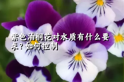 紫色油桐花对水质有什么要求？如何控制