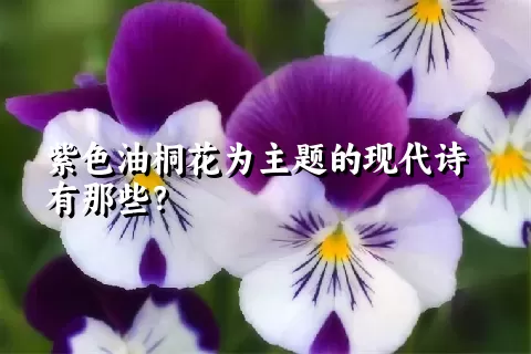 紫色油桐花为主题的现代诗有那些？