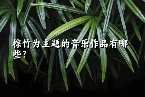 棕竹为主题的音乐作品有哪些？