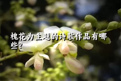 槐花为主题的诗歌作品有哪些？