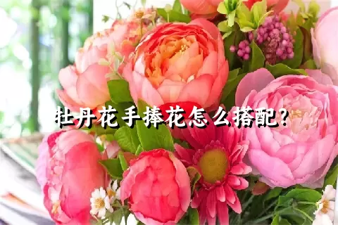 牡丹花手捧花怎么搭配？