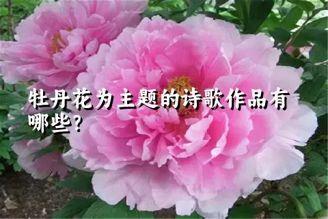 牡丹花为主题的诗歌作品有哪些？