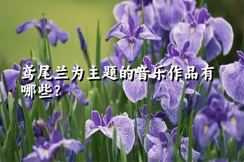 鸢尾兰为主题的音乐作品有哪些？