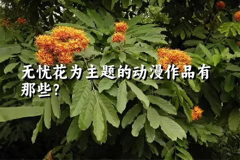 无忧花为主题的动漫作品有那些？