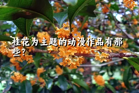 桂花为主题的动漫作品有那些？