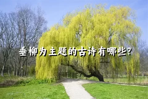 垂柳为主题的古诗有哪些？