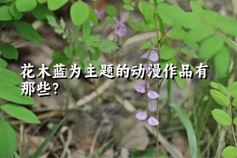 花木蓝为主题的动漫作品有那些？