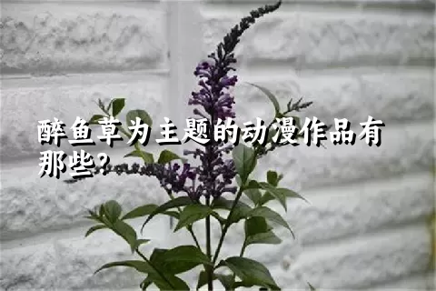 醉鱼草为主题的动漫作品有那些？