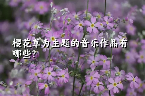 樱花草为主题的音乐作品有哪些？