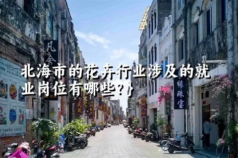 北海市的花卉行业涉及的就业岗位有哪些？