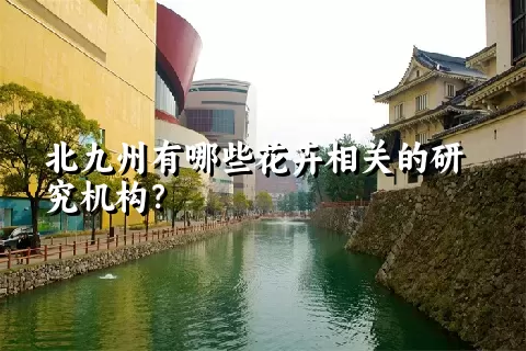 北九州有哪些花卉相关的研究机构？