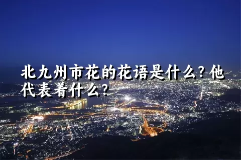 北九州市花的花语是什么？他代表着什么？