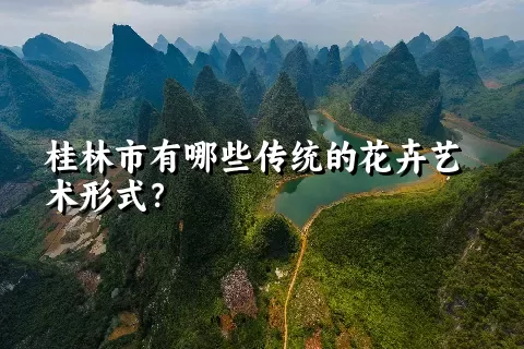 桂林市有哪些传统的花卉艺术形式？