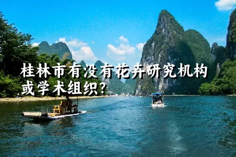 桂林市有没有花卉研究机构或学术组织？