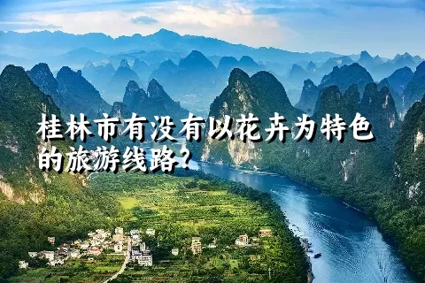 桂林市有没有以花卉为特色的旅游线路？