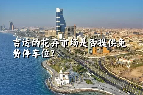 吉达的花卉市场是否提供免费停车位？