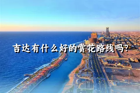 吉达有什么好的赏花路线吗？