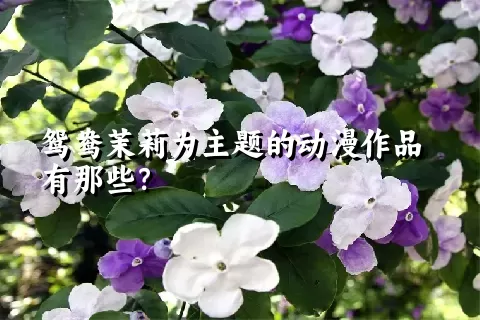 鸳鸯茉莉为主题的动漫作品有那些？