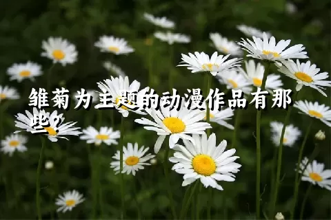 雏菊为主题的动漫作品有那些？