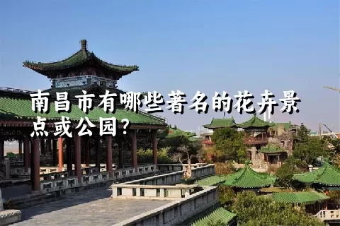 南昌市有哪些著名的花卉景点或公园？