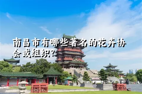 南昌市有哪些著名的花卉协会或组织？