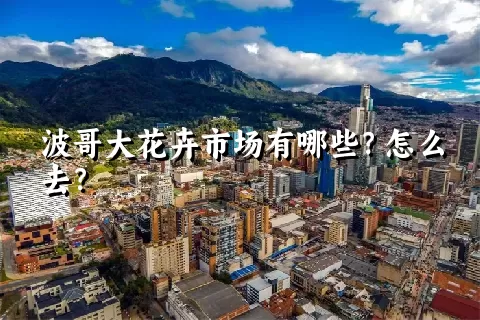 波哥大花卉市场有哪些？怎么去？