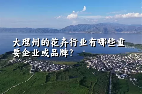 大理州的花卉行业有哪些重要企业或品牌？