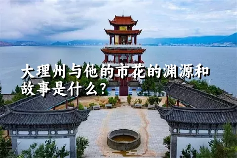 大理州与他的市花的渊源和故事是什么？