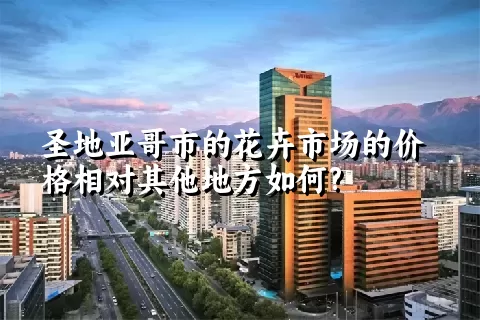 圣地亚哥市的花卉市场的价格相对其他地方如何?