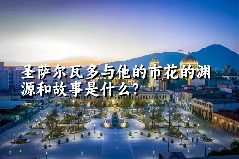 圣萨尔瓦多与他的市花的渊源和故事是什么？