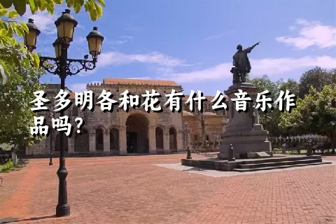 圣多明各和花有什么音乐作品吗？