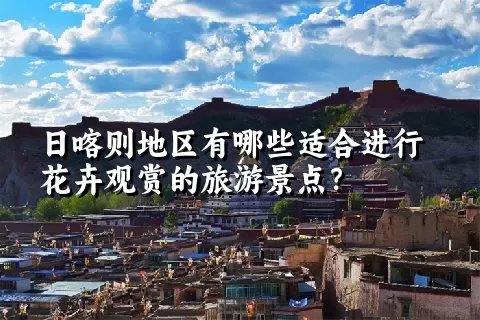 日喀则地区有哪些适合进行花卉观赏的旅游景点？