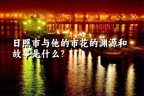 日照市与他的市花的渊源和故事是什么？