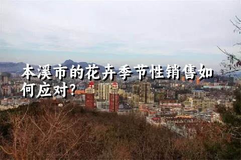 本溪市的花卉季节性销售如何应对？