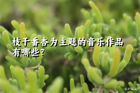 枝干番杏为主题的音乐作品有哪些？