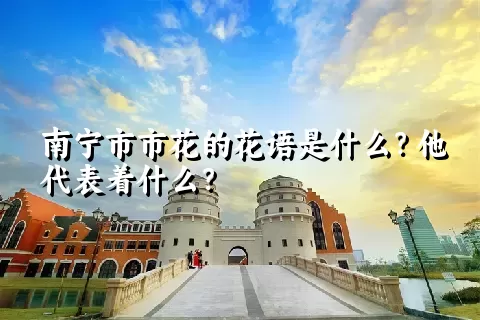 南宁市市花的花语是什么？他代表着什么？