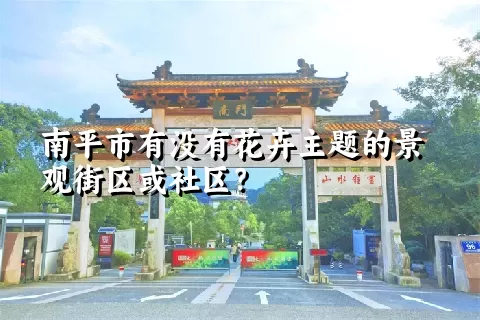 南平市有没有花卉主题的景观街区或社区？