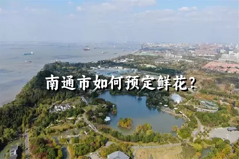 南通市如何预定鲜花？