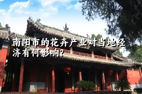 南阳市的花卉产业对当地经济有何影响？