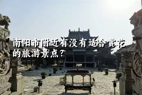 南阳市附近有没有适合赏花的旅游景点？