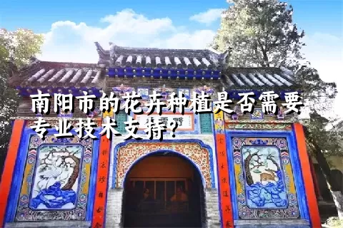 南阳市的花卉种植是否需要专业技术支持？