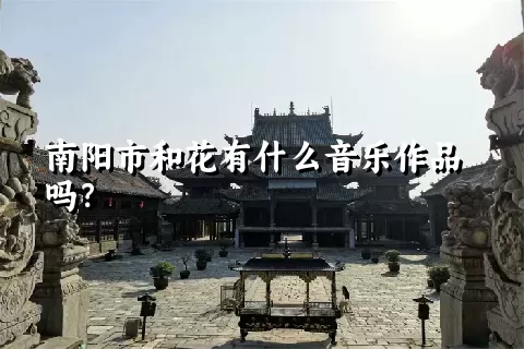 南阳市和花有什么音乐作品吗？