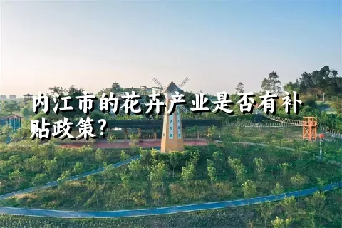 内江市的花卉产业是否有补贴政策?