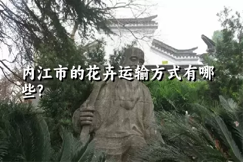 内江市的花卉运输方式有哪些?