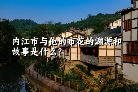 内江市与他的市花的渊源和故事是什么？