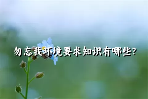 勿忘我环境要求知识有哪些？