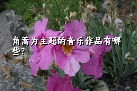 角蒿为主题的音乐作品有哪些？