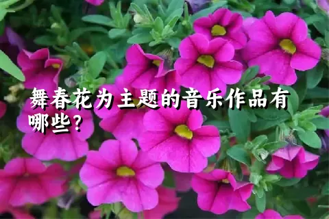 舞春花为主题的音乐作品有哪些？