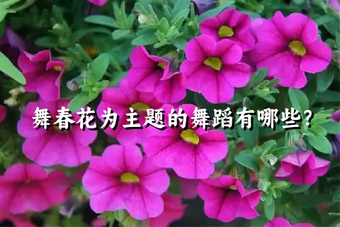 舞春花为主题的舞蹈有哪些？