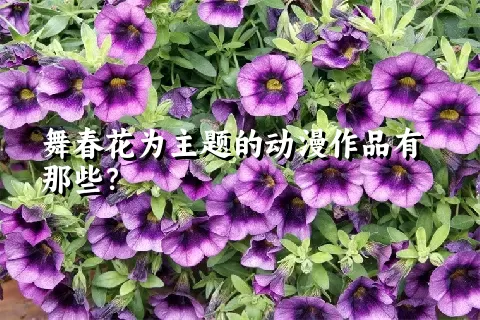 舞春花为主题的动漫作品有那些？